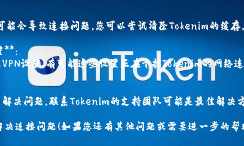 如果您在使用Tokenim时遇到网络连接问题，可以尝试以下几种方法来解决：

1. **检查网络连接**：
   - 确保您的设备已连接到互联网，可以通过访问其他网站或应用来验证。

2. **重启设备**：
   - 有时简单的重启可以解决网络连接的问题。

3. **更新软件**：
   - 确保您的Tokenim应用程序和操作系统是最新版本。开发者常常发布更新来修复已知的连接问题。

4. **清除应用缓存**：
   - 有时候，应用缓存可能会导致连接问题。您可以尝试清除Tokenim的缓存。

5. **Firewall和VPN设置**：
   - 检查您的防火墙或VPN设置，有可能这些设置正在干扰Tokenim的网络连接。

6. **联系技术支持**：
   - 如果以上步骤无法解决问题，联系Tokenim的支持团队可能是最佳解决方案。

希望这些建议能帮助您解决连接问题！如果您还有其他问题或需要进一步的帮助，请告诉我。