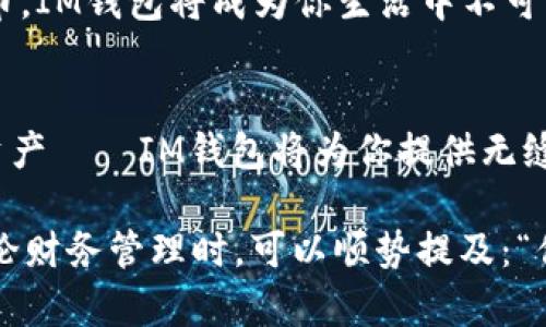   2025年，IM钱包：数字财富的“魔法小盒子” / 
 guanjianci IM钱包, 苹果版, 数字货币, 最新版 /guanjianci 

引言：数字钱包的崛起
在这个信息爆炸的时代，数字货币如雨后春笋般涌现，IM钱包的苹果版也即将迎来2025年的最新版本。想象一下，这就像是一个神奇的小盒子，里面装着你所有的财富、交易记录和加密资产，一打开，便能实现各种 “魔法”。你只需一指轻点，财富管理和交易就如同施展魔法般简单。

IM钱包是什么？
IM钱包是一款受到广大用户欢迎的数字货币钱包。它不仅支持多种主流数字货币的存储与交易，更加入了安全性、便捷性和用户体验等多重考量。把它比作一个“魔法小盒子”，你只需轻轻一按，便能将现实世界的财富转化为数字资产，让你的财富在网络世界中自由流动。

2025年IM钱包的最新亮点
随着时间的推移，IM钱包在2025版中将加入许多引人注目的新功能。首先，最令人期待的就是安全性方面的提升。我们都知道，数字货币市场犹如一片汹涌的海洋，风浪随时可能来袭，因此保护个人资产的安全就是航行中的安全绳。IM钱包的开发团队在这方面投入了大量精力，新增了多重身份验证及高端加密技术。

其次，用户体验将更加友好，界面设计上将更加。如果说以往的界面像是纷繁复杂的迷宫，那么在新版IM钱包中，用户可以畅通无阻地找到所需功能，仿佛走进了一条宁静的林荫道。大多数人日常生活中都已经有了不少数字钱包的体验，谁还没点小烦恼呢？别担心，IM钱包会用直观的操作和清晰的导航来消除你的疑虑。

IM钱包的核心功能
在IM钱包中，用户可以实现多种操作。首先，数字货币的充值和提现将变得更加方便。是否曾经在操作充值时焦虑地等待转账的确认？IM钱包的新版本将通过提高转账效率，让你在几分钟内就能看到余额的变化。将烦恼扔到脑后，你就可以专注于如何有效地利用这些数字资产。

其次，持币生息功能也将在新版本中得到。简单来说，如果你把一些数字货币放入IM钱包中，便能获得一定的利息。就好比把钱放进银行存款，而IM钱包则是用数字货币为你赚取“存款利息”的小魔法师。听起来是不是很不错？

安全性：保护你的“魔法小盒子”
在数字资产频频遭受攻击的当下，IM钱包对安全性的重视显得尤为重要。新版IM钱包将采取更加严密的安全措施，如自我修复功能，根据用户的使用情况和统计数据，自动更新和安全策略。如此一来，我们的“魔法小盒子”就像是有了一个强大的“铠甲”，即使在风雨飘摇的加密斗兽场中也能安然无恙。

如何使用IM钱包进行交易？
IM钱包的交易过程同样简便。用户只需打开应用程序，选择“交易”功能，输入对方的地址和转账金额，然后确认即可。是不是有种直接给魔法师下命令的感觉？你只需确保输入正确的地址，否则你的“魔法”可能会瞬间消失，让你重温一次失落的感觉。

IM钱包的多种应用场景
当今社会，数字资产的使用场景愈加广泛。我们可以在各大电商平台、游戏内以及线下商店进行交易。IM钱包可以说是你的“沟通桥梁”，无论你身在何处，只要有网络，就可以进行交易。想象一下，在咖啡店里悠闲品尝香浓的拿铁，同时使用IM钱包支付账单，是不是很炫酷？

用户体验：简约而不简单
IM钱包在设计上注重用户体验，这也使得它在众多数字钱包中脱颖而出。显而易见的是，用户不需要具备深厚的技术背景，就能轻松上手——这就好比骑自行车，刚开始可能有点不适应，但很快就能游刃有余。您将体会到流畅的操作和轻松的互动，不会再被繁琐的操作界面弄得失去耐心。

轻松玩转IM钱包的技巧
掌握一些小技巧可以帮助你更好地使用IM钱包。比如，可以利用它的深度学习功能，分析自己的交易数据，从而未来的投资决策。当你将投资变成一项游戏，就如同在进行一场神秘的魔法比赛，谁会是最终的赢家呢？

未来展望：数字货币的无限可能性
展望未来，IM钱包不仅在2025年会有更新，更将在不断变化的数字货币市场中不断革新。想象一下，未来可能会有越来越多的商家接纳数字货币，IM钱包将成为你生活中不可缺少的“魔法道具”。

结尾：开启你的数字财富之旅
随着2025年IM钱包的到来，数字财富的管理将变得更加人性化和便捷。就像一扇通往新世界的大门，等待着勇敢的你去推开。投资、交易、保存资产——IM钱包将为你提供无缝的体验，让数字财富变得触手可及。还在等什么？快来开启你属于自己的“魔法小盒子”之旅吧！

希望在这个过程中，你能不时带着微笑，享受其中的乐趣。毕竟，生活不仅仅是戾气的活着，还有琐事之外的轻松与欢愉。也许下次你和朋友在谈论财务管理时，可以顺势提及：“你试过IM钱包吗？这可真是个神奇的小盒子！”