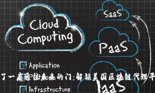 : “如同开了一扇通往未来的门：解锁美国区块链代理平台的秘密”