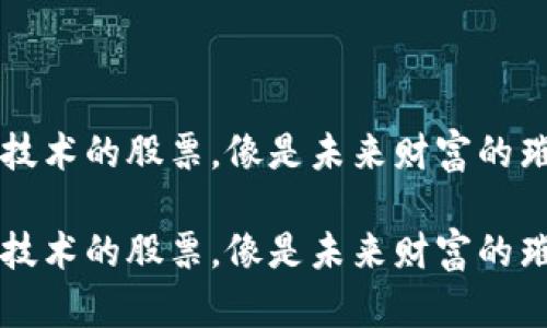 区块链技术的股票，像是未来财富的璀璨星辰

区块链技术的股票，像是未来财富的璀璨星辰