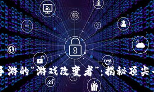 区块链手游的“游戏改变者”：揭秘顶尖平台公司