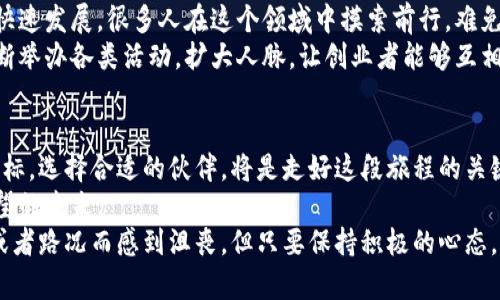    区块链创业如同登山探险，最值得信赖的平台公司就是那根引路的绳索  / 

 guanjianci  区块链, 创业平台, 区块链公司, 创新创业  /guanjianci 

引言：区块链创业的旅程
走入区块链的世界，就像进入了一座神秘的山脉，处处是机遇与挑战。在这片“数字黄金”的土地上，很多创业公司犹如那探险者，为我们指明方向，帮助我们克服一切困难。然而，选择合适的平台公司，仿佛是找到了一根安全绳，让我们在这次冒险中更加安心。
那么，究竟哪些平台公司值得关注呢？让我们一起揭开区块链创业的神秘面纱，探索那些潜力无限的平台公司吧！

一、区块链技术的先锋：以太坊
以太坊，作为区块链领域的开创者之一，仿佛是钻石山川中的那颗璀璨明珠。它不仅仅是一个数字货币，而是一个可以用来开发智能合约的平台。以太坊上的创新项目如雨后春笋般不断涌现，成为了无数创业者的“灵感之源”。
以太坊允许开发者在其平台上搭建去中心化应用（DApp）。这就像是在广袤的草原上，创业者可以自由而又灵活地种植自己的创意果实，收获属于自己的成功。不少创业公司利用以太坊的技术，推出了如DeFi（去中心化金融）和NFT（非同质化代币）等一系列创新项目。

二、数字资产交易的王者：币安
作为全球最大的数字资产交易平台之一，币安如同一家大型超市，专门出售各种“数字商品”。在这里，用户不仅可以进行各种加密货币的交易，还能参与到多种金融产品中。币安以其简单易用的界面和强大的安全性，成为了无数区块链创业者和投资者心目中的首选。
值得一提的是，币安不仅仅是一个交易平台，它还推出了币安智能链（Binance Smart Chain），来支持去中心化应用的开发。这一举措为创业者提供了更多的可能性，令他们能够在这个平台上实现自己的创意。

三、项目孵化的温床：波场TRON
波场TRON仿佛是一座温暖的孵化器，致力于帮助初创企业和项目付诸实现。TRON希望通过区块链技术重新定义娱乐内容的生产和分享，吸引了不少创业者的目光。它不仅提供了技术支持，还搭建了生态系统，帮助用户快速上线自己的项目。
在TRON生态中，创业者可以便捷地发行自己的代币，用户可以享受到丰富多样的应用体验。就好比在一个温暖的春日里，每个人都可以在这片土地上播下自己的种子，待其发芽成长龙。

四、赋能创业的创新者：火币网
火币网，这一行业内的老牌交易所，仿佛是一位资深的向导，帮助创业者在区块链的复杂丛林中找到方向。它为创业者提供了多种服务，包括交易、安全管理以及技术支持，助力他们勇敢前行。
火币网不仅局限于交易平台，它还积极布局区块链技术研发，支持项目孵化，为区块链创业者提供了一个良好的成长环境。近年来，火币网通过火币生态基金，投资了不少优质项目，展现了其对创新创业的坚定支持。

五、从教育到实践：链动教育
链动教育如同一位耐心的老师，时刻准备着为区块链创业者提供知识和技能的支持。如今，随着区块链技术的快速发展，很多人在这个领域中摸索前行，难免会遇到各种问题和挑战。这时候，链动教育无疑成为了许多人的“求助热线”。
通过系统的课程和一对一的辅导，链动教育帮助创业者打好基础，提升他们在区块链领域的竞争力。它也在不断举办各类活动，扩大人脉，让创业者能够互相学习，取长补短。就像在课堂上，学生们通过讨论与互动，掌握了更多的知识，迎接了未来的挑战。

六、总结：走好每一步，未来可期
区块链创业者在选择平台公司时，面临着各种选择。然而，在这些让人眼花缭乱的平台中，明确自己的需求与目标，选择合适的伙伴，将是走好这段旅程的关键。正如登山探险时的每一步，都必须谨慎而坚定。
在这条充满挑战与机遇的道路上，愿每位创业者都能找到属于自己的那根安全绳，勇敢踏上旅程，驶向充满希望的未来。
同时，别忘了，旅途中的每一个小烦恼，都是成长过程中不可或缺的一部分。就像攀登山峰时，有时会因为天气或者路况而感到沮丧，但只要保持积极的心态，总能看到云开日出的一刻。