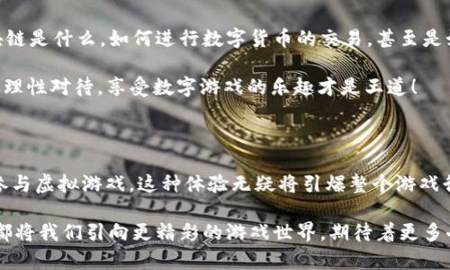 游戏区块链：数字游戏的新未来

在当今这个数字化飞速发展的时代，游戏行业也迎来了革命性的变化。你能想象吗？曾经，我们在游戏里耕耘的每一分每一秒，如今都可以通过区块链技术实现真正的拥有！这就像是把“游戏”从虚拟世界拉入了现实，而区块链则是这趟旅程中的护航美梦，帮助我们追逐数字资产的狂欢。

什么是游戏区块链？

如果你对区块链有所了解，那么游戏区块链的概念并不难理解。简单来说，游戏区块链是一种将区块链技术应用于游戏领域的方式。通过去中心化的技术，玩家不仅能在游戏中获得乐趣，还能够拥有游戏资产，例如虚拟物品、角色、道具等等。

想象一下，你在玩一款角色扮演游戏，需要花费数不清的时间去打怪升级，终于得到了一把传说级的武器。而在传统的游戏中，这把武器只能在你退出游戏后“消失”或被网络公司轻易修改，然而在区块链的世界里，它变成了真正属于你的数字资产，你可以选择保留、交易，甚至在其他游戏中继续使用，简直像是给了你一个数字“宝藏箱”！

游戏区块链的优势

ul
    listrong真正的拥有感/strong：就像你的房子或你的车一样，你可以自信地说：“这个是我的！”再也不怕游戏公司说“抱歉，这个道具被删除了”。/li
    listrong透明度高/strong：每一笔交易都有记录，防止了那些“暗箱操作”的情况。想想过去在游戏中经历的那些“背后交易”，现在区块链帮助我们摆脱这些烦恼！/li
    listrong全球交易无障碍/strong：不论你身处何地，都可以轻松地进行游戏资产交易，真是令人期待。/li
    listrong激励用户参与度/strong：玩家不仅仅是消费品的受益者，更可以成为游戏的一部分，参与到开发和运营中，这种参与感让游戏变得更加有趣。/li
/ul

区块链在游戏中的应用案例

如今，有很多游戏开发者已经开拓了区块链的边界。比如说，strong“CryptoKitties”/strong这款游戏，它让我们可以通过区块链技术购买、繁殖、出售虚拟猫咪，甚至每一只猫咪都是独一无二的数字收藏品！想象一下，收藏猫咪的乐趣完全超越了现实。

再比如strong“Gods Unchained”/strong，一款卡牌游戏，它让玩家拥有自己的卡牌，甚至可以在市场上进行交易，体现了真正的玩家拥有权，游戏中的每次胜败都充满了意义。

游戏区块链的挑战

虽然游戏区块链前景广阔，但依然面临着许多挑战。比如，技术的复杂性可能让普通玩家难以接受，毕竟，“区块链”这个词听起来就让人感觉像是高深莫测的黑科技。还有，安全问题也是不容忽视的。此外，法律法规的缺乏也是一种隐患，因为每个国家对数字资产的看法都不尽相同。

如何参与游戏区块链？

想要参与游戏区块链，首先你需要了解一些基本知识。这就像你准备去参加一场马拉松比赛，首先要了解赛道、配速、补给站等等。你需要理解区块链是什么，如何进行数字货币的交易，甚至是如何创建一个数字钱包。

接下来，选择一些有潜力的区块链游戏进行试玩。在体验的过程中，逐渐了解游戏机制，积累自己的数字资产。记住，谁还没点小烦恼呢？适度投资、理性对待，享受数字游戏的乐趣才是王道！

未来展望

随着科技的不断进步，游戏区块链将会迎来更大的变革。虚拟现实和增强现实技术也将加入这个行列，想象一下，我们可以在一个真实的环境中参与虚拟游戏，这种体验无疑将引爆整个游戏行业。

总之，游戏区块链犹如一颗璀璨的明珠，正在打开数字游戏的新大门。它所带来的一切，无论是资产的拥有感、交易的透明度，还是全球化的参与，都将我们引向更精彩的游戏世界，期待着更多奇迹的降临。