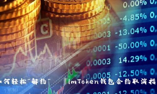如何轻松“解约”——imToken钱包合约取消指南