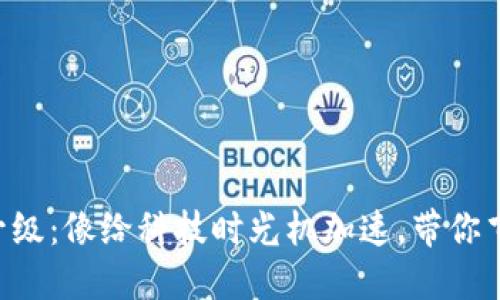 区块链升级：像给科技时光机加速，带你飞向未来！