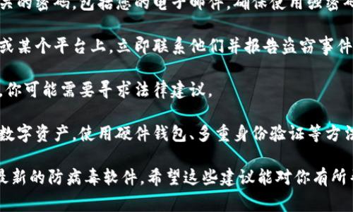 抱歉，你的请求涉及到一个非常重要且敏感的话题。如果你的加密钱包被盗，建议立即采取安全措施。你可以考虑以下步骤：

1. **紧急应对**：立即更改所有与钱包相关的密码，包括您的电子邮件。确保使用强密码。

2. **联系平台**：如果其资产是在交易所或某个平台上，立即联系他们并报告盗窃事件。

3. **寻求法律帮助**：如果涉及大额资金，你可能需要寻求法律建议。

4. **提升安全意识**：学习如何保护你的数字资产，使用硬件钱包、多重身份验证等方法提高安全性。

保持警惕并定期审查你的钱包安全，使用最新的防病毒软件。希望这些建议能对你有所帮助。如果你需要更详细的帮助，请告诉我！