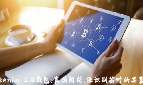 
Tokenim 2.0钱包：真伪辨析，像识别茶叶的品鉴师