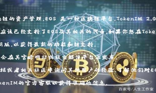 TokenIM 2.0 是一款多链数字资产钱包，支持多种区块链的资产管理。EOS 是一种区块链平台，TokenIM 2.0 是否可以放 EOS 主要取决于该钱包版本的支持情况。

截至我的知识截止日期（2023年10月），TokenIM 2.0 应该已经支持了EOS及其相关的代币。如果你想在TokenIM 2.0中管理EOS或进行相关操作，建议你：

1. **检查最新版本**：确保你的TokenIM wallet是最新版，以获得最新的功能和链支持。

2. **查看官方文档或公告**：通常钱包的支持链和代币会在其官方网站或社交媒体平台上发布。

3. **用户支持和社区反馈**：可以在TokenIM的用户论坛或者相关社区中询问其他用户的经验，了解他们对EOS的支持情况。

如果你在使用钱包的过程中遇到具体问题，建议咨询TokenIM的官方客服以获得准确的信息。