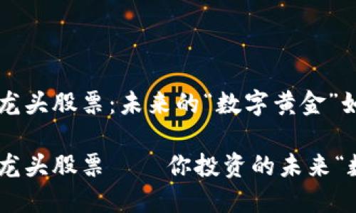 沪市区块链龙头股票：未来的“数字黄金”如何发光发热

沪市区块链龙头股票——你投资的未来“数字黄金”！