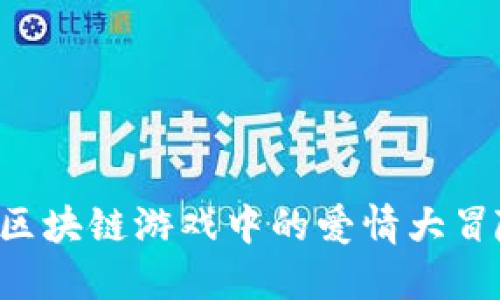 情人节特供：区块链游戏中的爱情大冒险，甜蜜无比！
