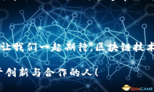 金融区块链合作联盟：股票市场的未来钥匙

金融, 区块链, 合作, 股票/guanjianci

什么是金融区块链合作联盟？

在这个数字化的时代，金融区块链合作联盟就像一把钥匙，打开了传统股票市场的新大门。它是由多家金融机构、科技公司以及学术界合作组成的一个联盟，旨在通过区块链技术提升金融市场的透明度和安全性。想象一下，一个大家庭，成员们共同商量如何改善生活，这就是金融区块链合作联盟的本质。

区块链技术的无限潜力

区块链技术就像一条高速公路，能够迅速而高效地传输数据。在这个公路上，信息的传递不再受到中介的约束，降低了交易成本，提升了交易效率。比如，如果你通过区块链进行股票交易，相比于传统方式，你将省去许多繁琐的步骤，就像坐上了直达目的地的高铁，飞速而且顺畅！

从信任到透明：合作的力量

在金融行业，信任是最为重要的。金融区块链合作联盟就像是一个靠谱的小圈子，会员们彼此承诺，共同追求透明与信用。每一笔交易在区块链上都是公开的，谁也不能做手脚，正如朋友之间的“秘密”只能在阳光下讨论。这样的透明度让投资者更有信心，也促使更多人参与股票市场。

增值服务的多维度实现

通过金融区块链合作联盟，不仅能够提升交易效率，还可以提供更多增值服务。想象一下，在这片数字的沃土中，数据分析、智能合约等服务如雨后春笋般冒出。这意味着，投资者可以获得实时的市场趋势分析，甚至在股价触及特定条件时自动执行交易，就像安排了一位聪明的管家，随时准备满足你的要求。

行业壁垒的打破与机遇

金融区块链合作联盟的成立，意味着打破了原有的行业壁垒。传统金融机构与科技公司通过合作，共同开拓新的市场。想象一下，如果银行、券商、支付平台、科技公司能携手合作，那将是怎样的场景？市场上的产品与服务将更加多样化，用户的选择也将更加丰富，简直就像在自助餐厅里，眼花缭乱，难以抉择！

未来展望：向更广阔的市场迈进

未来，金融区块链合作联盟将带领我们走向更广阔的市场。在全球化的背景下，跨境交易的便利性将大大提升。想象一下，当你在中国购买美国股票时，通过区块链技术，无需担心货币转换和额外的手续费，简直就像在本地商店购物一样方便。这将大大增加资本的流动性，推动全球经济的发展。

潜在挑战与应对策略

虽然前景光明，但挑战依旧存在。比如，监管政策的制定、技术的标准化以及用户教育等，都需要联盟成员共同努力。就像一场接力赛，只有团队成员齐心协力，才能赢得比赛。在这方面，金融区块链合作联盟的作用尤为重要，他们能够集合各方的智慧，共同应对这些挑战。

加入金融区块链合作联盟的理由

那么，为什么要加入金融区块链合作联盟呢？首先，它为成员提供了一个交流的平台，让各方在信息共享与合作中获得更多收益。其次，与其他顶尖企业的合作，能够带来新的商业机会与增长点。最后，参与联盟的企业可以更及时地了解行业动态，把握市场机遇。试问，谁不想在这个日新月异的市场中占得先机呢？

结语：共同开创未来

金融区块链合作联盟如同一座灯塔，指引着金融市场走向新的发展方向。无论是投资者还是金融机构，都将在这个数字化变革的浪潮中受益。让我们一起期待，区块链技术在股票市场的应用能够为经济注入新的活力，创造更加美好的未来！

面对未来的挑战，或许我们都曾感到小烦恼，但一想到金融区块链合作联盟的潜力与机遇，心中又会充满期待与信心。毕竟，未来属于那些敢于创新与合作的人！
