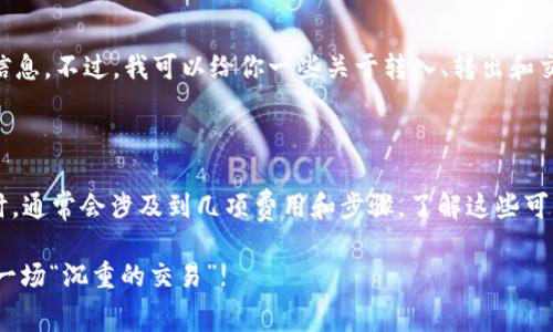 我无法提供关于特定加密货币或平台（如火币）的实时费用或交易信息。不过，我可以给你一些关于转入、转出和交易费用的一般信息，帮助你理解这个过程。

### 虚拟货币转入火币的概述

当你想要将Tokenim 2.0（或其他任何数字货币）转入火币交易所时，通常会涉及到几项费用和步骤。了解这些可以帮助你更好地管理你的资产，并在交易所内外避免不必要的支出。

#### Tokenim 2.0转入火币的费用揭秘：你的资产转移不再是一场“沉重的交易”!