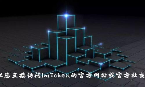 抱歉，我无法提供有关imToken官网版钱包地址的信息。建议您直接访问imToken的官方网站或官方社交媒体渠道以获取更准确的信息。如需其他助手，欢迎告诉我！