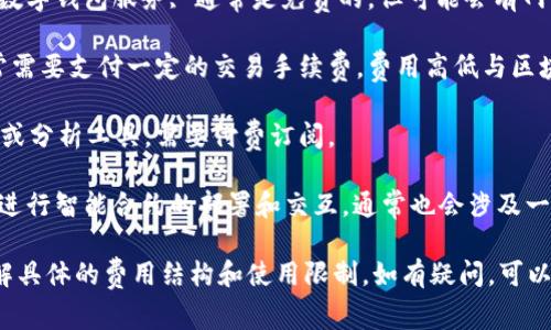 Tokenim 是一个针对区块链和加密资产领域的服务平台，具体使用是否需要花费取决于你所使用的功能和服务类型。以下是一些常见的场景：

1. **钱包服务**：如果你使用 Tokenim 提供的数字钱包服务, 通常是免费的，但可能会有网络手续费或交易费用。

2. **交易费用**：在进行加密货币交易时，你通常需要支付一定的交易手续费，费用高低与区块链的网络状况、交易的复杂性等因素有关。

3. **增值服务**：一些平台可能会提供高级功能或分析工具，需要付费订阅。

4. **智能合约部署**：如果你想使用 Tokenim 进行智能合约的部署和交互，通常也会涉及一定的费用，这通常是以网络交易费用的形式体现。

建议你查看 Tokenim 官方网站或服务条款，了解具体的费用结构和使用限制。如有疑问，可以直接联系其客服以获取最新、最准确的信息。