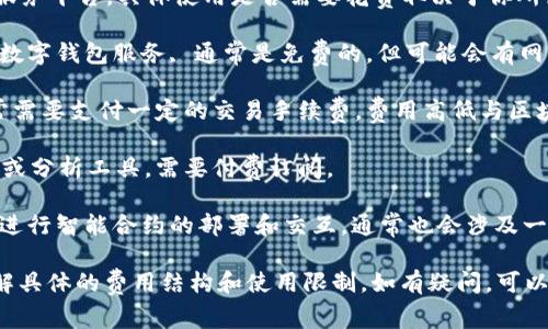 Tokenim 是一个针对区块链和加密资产领域的服务平台，具体使用是否需要花费取决于你所使用的功能和服务类型。以下是一些常见的场景：

1. **钱包服务**：如果你使用 Tokenim 提供的数字钱包服务, 通常是免费的，但可能会有网络手续费或交易费用。

2. **交易费用**：在进行加密货币交易时，你通常需要支付一定的交易手续费，费用高低与区块链的网络状况、交易的复杂性等因素有关。

3. **增值服务**：一些平台可能会提供高级功能或分析工具，需要付费订阅。

4. **智能合约部署**：如果你想使用 Tokenim 进行智能合约的部署和交互，通常也会涉及一定的费用，这通常是以网络交易费用的形式体现。

建议你查看 Tokenim 官方网站或服务条款，了解具体的费用结构和使用限制。如有疑问，可以直接联系其客服以获取最新、最准确的信息。