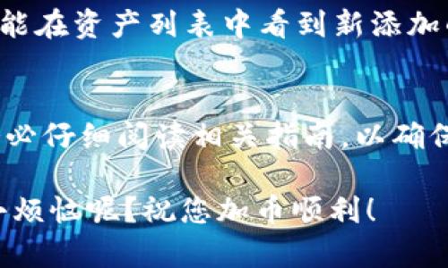 在Tokenim平台上添加币种的具体步骤可能会因平台的更新和操作界面的变化而有所不同。不过，通常可以按照以下步骤进行：

### 步骤一：登录Tokenim账户
首先，您需要访问Tokenim的官方网站并使用您的账户登录。如果您还没有账户，可以按照网站上的注册指示进行注册。

### 步骤二：进入币种管理界面
登录成功后，查找“资产”或“币种管理”的相关选项。在大多数交易平台上，这一选项通常会在用户的主导航栏中突出显示。

### 步骤三：选择添加币种
在币种管理界面，您应该能找到“添加币种”或“添加资产”的按钮。点击这个按钮，您将被引导至一个新的页面。

### 步骤四：选择币种类型
在添加币种的页面上，您需要选择您想要添加的币种。Tokenim可能会提供一系列可供选择的币种，您可以通过搜索功能快速找到需要的币种。

### 步骤五：填写必要信息
选择币种后，按要求填写必要的信息，包括币种的合约地址、符号等。**注意**：请确保您填写的信息准确无误，以避免转账失败。

### 步骤六：确认并提交
检查所有输入的信息后，如果一切无误，就可以点击“确认”或“提交”按钮。在这一步，平台可能会提供一个确认窗口，确保您确认所添加的币种信息。

### 步骤七：查看添加结果
提交后，您可以在币种管理的界面上查看您添加的币种是否成功。如果一切顺利，您应该能在资产列表中看到新添加的币种。

### 结尾
通过以上步骤，您应该能够在Tokenim上顺利添加新的币种。请记住，操作每个平台时，务必仔细阅读相关指南，以确保您的操作符合平台的要求。有任何疑问，随时查看Tokenim的帮助中心或联系客户服务。

如果你在这些步骤中遇到困难，不妨问问身边的朋友，或者去论坛求助。毕竟，谁还没点小烦恼呢？祝您加币顺利！