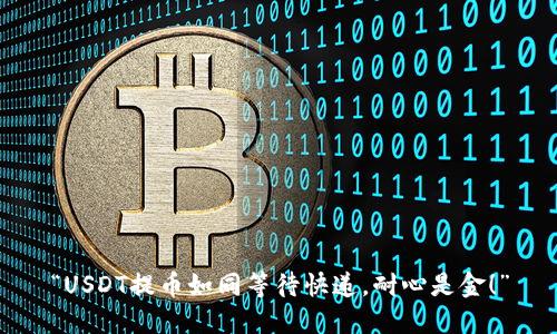 “USDT提币如同等待快递，耐心是金！”