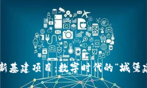 区块链新基建项目：数字时代的“城堡建设师”！