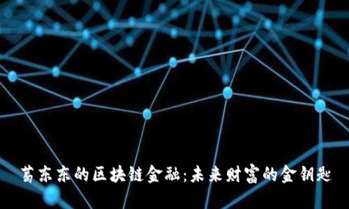 葛东东的区块链金融：未来财富的金钥匙