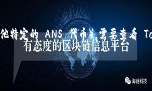 Tokenim 是一个有关区块链和数字资产的平台，但关于具体是否支持 ANS（例如 NEP-5 标准中的 ANS 代币或其他特定的 ANS 代币），需要查看 Tokenim 的官方文档或支持页面，以获取最新的信息和支持情况。不同的区块链平台和钱包可能会有不同的代币支持。

如果你有具体的代币或方面想了解更多，提供详细信息，我会尽力帮助你！