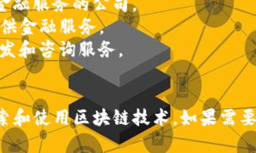 中国区块链公司有许多，以下是一些知名的区块链公司名称：

1. **火币网（Huobi）** - 主要提供数字资产交易服务的平台。
2. **币安（Binance）** - 交易量居全球领先地位的数字货币交易所。
3. **OKEx** - 提供各种数字资产交易服务的全球性交易平台。
4. **超过（Overchain）** - 专注于区块链技术解决方案的公司。
5. **迅雷链（ThunderChain）** - 迅雷推出的区块链技术平台。
6. **比特大陆（Bitmain）** - 专注于比特币矿机和区块链技术的公司。
7. **京东金融（JD Finance）** - 运用区块链技术进行金融服务的公司。
8. **蚂蚁金服（Ant Financial）** - 利用区块链技术提供金融服务。
9. **链上科技（ChainPlus）** - 主要提供区块链技术开发和咨询服务。
10. **Waltonchain** - 将区块链与物联网结合的项目。

这只是冰山一角，实际上还有许多新兴和传统公司正在探索和使用区块链技术。如果需要更广泛的信息或具体的公司案例，可以提供更详细的需求。