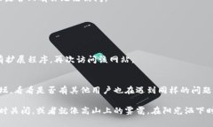 看来你遇到了一些问题，区块链资讯平台打不开