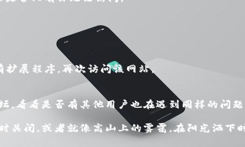 看来你遇到了一些问题，区块链资讯平台打不开可能有多种原因，例如网络连接问题、浏览器兼容性问题等。尽管我无法直接解决这个技术问题，但我可以提供一些常见的解决方案和建议来帮助你处理这个情况。

### 常见解决方案：

#### 1. 检查网络连接
确保你的设备连接到互联网。如果你的网络信号不稳定，可以尝试重启路由器或者切换到另一个网络（比如使用手机热点）。

#### 2. 清除浏览器缓存
有时浏览器缓存会导致页面加载出错。尝试清除缓存后重新加载页面。在大多数浏览器中，你可以通过设置-隐私-清除浏览数据来做到这一点。

#### 3. 尝试不同的浏览器
如果你通常使用Chrome试试Firefox，或者反之。某些网站在某些浏览器上可能表现不佳。

#### 4. 检查网站状态
你可以使用一些在线工具（例如DownDetector或IsItDownRightNow）检查该网站是否只有你无法访问。

#### 5. 更新浏览器
确保你的浏览器是最新版本，过时的浏览器可能兼容性差，无法加载最新的网站。

#### 6. 禁用扩展程序
某些扩展程序（尤其是广告拦截器）可能会干扰网页的正常加载。可以尝试禁用所有扩展程序，再次访问该网站。

### 其他建议：
如果在尝试以上步骤后，平台依然无法访问，建议你查阅一些社交媒体或者社区论坛，看看是否有其他用户也在遇到同样的问题，需要时也可以尝试联系平台的客服支持。

当然，区块链资讯平台如同一座信息的金矿，有时候它可能会因为繁忙或维护而暂时关闭，或者就像高山上的雾霭，在阳光洒下时会逐渐消散。希望这些建议能帮助你顺利返回那片信息的海洋！