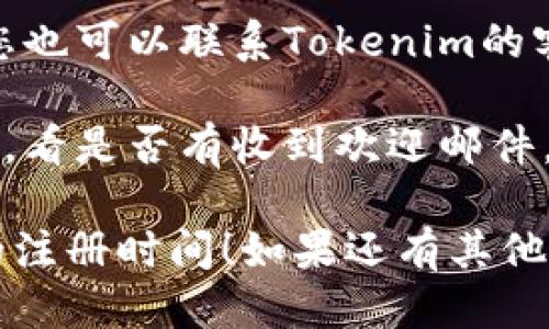 要查看Tokenim 2.0的注册时间，请按照以下步骤进行操作：

1. **登录账户**：首先，您需要访问Tokenim的官方网站，并使用您的账户信息登录。

2. **账户设置**：登录后，通常在页面的右上角会有您的个人信息或账户设置的链接，点击进入。

3. **查看个人资料**：在账户设置中，寻找“个人资料”或“账户信息”部分，通常会包含您的注册日期、最后登录时间等信息。

4. **联系客服**：如果找不到注册时间的选项，您也可以联系Tokenim的客服支持，他们可以为您提供确切的注册时间。

5. **邮件确认**：检查您注册时使用的电子邮件，看是否有收到欢迎邮件，通常这封邮件会包含注册的时间信息。

希望这些步骤能帮助您快速找到Tokenim 2.0的注册时间！如果还有其他问题，请随时询问。