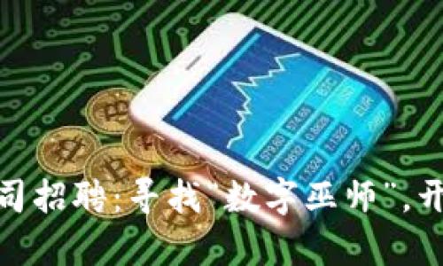 河北区块链游戏公司招聘：寻找“数字巫师”，开启虚拟世界大冒险