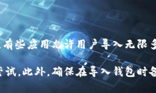 在 Tokenim 中，通常可以导入多个钱包，具体数量可能会根据应用程序的版本和平台有所不同。有些应用允许用户导入无限多个钱包，而另一些则可能有所限制。 

如果你具体希望了解 Tokenim 支持的最大钱包数量，建议查看官方文档或直接在应用中进行尝试。此外，确保在导入钱包时备份好相关私钥或助记词，以防数据丢失或安全隐患。在使用区块链应用时，安全永远是第一位的！