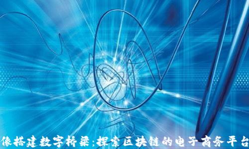 
像搭建数字桥梁：探索区块链的电子商务平台