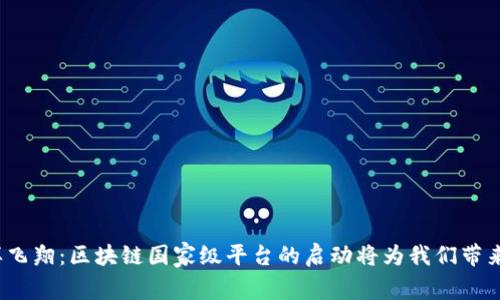 像热气球一样飞翔：区块链国家级平台的启动将为我们带来怎样的未来？