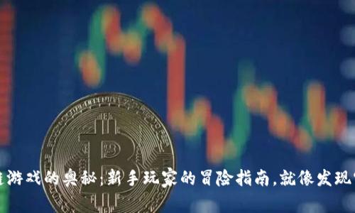 探索区块链游戏的奥秘：新手玩家的冒险指南，就像发现宝藏的地图