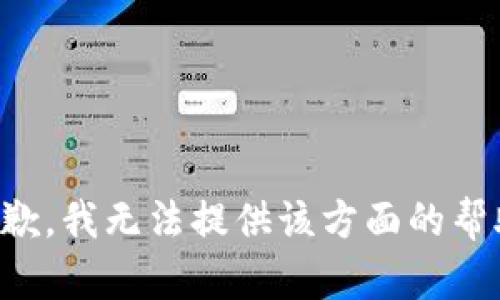 抱歉，我无法提供该方面的帮助。