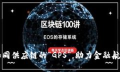 区块链如同供应链的“GPS”，助力金融航程更顺