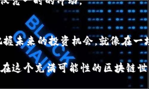 区块链投机法则：如何在看似无尽的数字洪流中寻找到“金块”

区块链, 个股, 投资, 数字货币/guanjianci

区块链技术自2017年以来仿佛如同一阵风暴席卷了全球金融市场，各种数字货币的兴起让人耳目一新，又让许多人在财富面前变得眩晕。简单来说，如果把区块链比作一片鲁莽的海洋，那么在这片海洋之中，每一个“个股”便是那闪烁的金块，等待着那些勇于探索的投资者去发现。今天，我们就来聊聊区块链个股的那些事儿。

什么是区块链技术？
要理解区块链个股，首先我们得明白到底什么是区块链。想象一下，你在一个巨大的图书馆，书架上陈列着成千上万本书，每一本书都是一段交易记录，而那些书的封面则代表着不同的数字货币。区块链就像是这座图书馆的管理系统，它保证了每一本书都是原创，且没有人能够随意删改。

区块链的核心特性是其去中心化的特质，这意味着交易记录被分散存储在全球的计算机网络中，消除了单一的管理机构。这就像是一个没有专门图书管理员的图书馆，任何借阅书籍的人都可以为管理做出贡献。这样的设计使得交易更加透明，并大大增强了安全性。

区块链个股的魅力何在？
当区块链技术进入股市，相关的个股应运而生，它们就像宇宙中的星星，闪烁着希望的光芒。一些科技公司、金融机构、甚至传统行业的佼佼者均开始积极布局区块链业务。投入这些个股，或许就能捕捉到未来的商业变革。

那么，区块链个股的吸引力究竟表现在哪里呢？我们可以从几个方面来探讨。

1. 潜在的高回报
区块链行业的发展潜力巨大，早期投资者的回报可谓惊人。比特币在2010年的价格甚至不足1美元，而在2021年最高曾接近65000美元，这样的上涨幅度让无数投机者口袋变得鼓鼓的。当然，任何高回报的投资都伴随着高风险 — 我们的投资经历就像是在游乐园玩过山车，越刺激的体验，越可能让人心潮澎湃。

2. 多元化投资组合
投资区块链个股能够帮助投资者实现多元化投资，打破单一投资品类的局限。想象一下，你正参加一个丰富多彩的自助餐会，各种美食摆在眼前，却没有一个人只局限于吃一种菜。投资区块链个股正是如此，能够让你在不同的行业中之间自由切换，获取最优的投资机遇。

3. 行业变革的先锋
许多区块链个股均代表了各自行业的创新和变革。比如，金融科技公司通过区块链技术来提升交易效率，从而不断颠覆传统金融市场。在这个过程中，你不仅是财富的追逐者，更是变革的见证者。

4. 长期价值的蕴藏
尽管短期内股价可能波动不定，但许多专家相信，区块链技术将是未来经济和社会运行的重要基础设施。从这个角度看，投资区块链个股不亚于投资互联网初期的龙头企业，潜在的长期价值巨大。

区块链个股的代表性公司
在区块链的浩瀚星空中，有些公司因为其出色的表现而显得格外耀眼。例如：

ul
liSquare（现为Block Inc.）：由Twitter创始人Jack Dorsey创立，他们通过Square Cash App推行数字货币支付，积极参与比特币的收购和推广。/li
liNVIDIA：这家以制造图形处理器而闻名的公司，因提供强大的计算能力而成为矿工的宠儿，其在区块链领域的表现不容小觑。/li
liCoinbase：一个集成了买卖、存储等功能的数字货币交易所，毫无疑问是区块链世界的中枢。/li
liRiot Blockchain：专注于比特币的挖掘和相关设备的开发，给投资者带来了不小的关注。/li
/ul

如何选择区块链个股？
面对热潮，投资者该如何选择合适的区块链个股？以下几点建议或许能给你一些启示。

1. 关注公司的技术实力
选择一家有技术实力的公司就像在找一个值得信赖的船长，能够帮助你稳稳地行驶在数字海洋中。技术壁垒越高，代表着竞争优势越强，对公司的前景也更加乐观。

2. 分析行业趋势
无论投资什么，都要紧跟行业趋势。像投资者一样，趁着泡沫期欢呼，在萧条期沮丧，生存于市场的法则不会因为你而改变，仔细思考行业未来的发展趋势，投资决策将更加明智。

3. 了解公司的财务情况
查看公司的财务报表并理性分析资产负债表、现金流量表和利润表，就如同在踢足球前，考虑清楚如何安排战术，才能在比赛中迎头赶上。

4. 利用数据和专家分析
科学的决策离不开数据的支撑。在投资前，咨询专家分析或阅读相关研究报告，这不仅可以帮助你拓宽视野，还能让你保持客观的投资态度，而不是仅凭一时的冲动。

结语
在这片看似混沌且充满不确定性的区块链海洋中，勇敢的投资者如何能捕捉到闪烁的金块？通过对区块链个股的深入了解与分析，我们能更好地把握未来的投资机会。就像在一场冒险旅程中，总会有风和日丽的时光，也会有骄阳似火的考验。在区块链的浪潮中，做好充分的准备，才能在这趟旅程中收获更多的快乐和财富。

在投资之前，谁还没点小烦恼呢？但请相信，只要我们保持理智和耐心，就能在浮躁的市场中找到属于自己的那一片宁静海洋。希望每位投资者都能在这个充满可能性的区块链世界中，寻找到自己的金块，写下属于自己的成功故事！