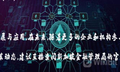 在这里，我可以给您提供新加坡的区块链政策的一些基本信息，但由于还有更多的具体细节和法规可能会不断变化，建议您查阅官方来源和最新文件以获取最新的信息。

### 新加坡的区块链政策概述

新加坡被广泛视为区块链和加密货币的全球中心之一，政府对区块链技术持积极态度，并制定了一系列政策和法规来促进其发展。

#### 1. 监管框架

新加坡金融管理局（Monetary Authority of Singapore, MAS）是监管金融科技和区块链相关活动的主要机构。MAS推出了一些政策和指导原则，以确保区块链技术的健康发展。

- **支付服务法（Payment Services Act, PSA）**：该法于2020年1月生效，为新加坡的支付服务提供了法律框架，并涵盖加密货币交易所的运营。这使得区块链相关服务提供商需要在MAS注册，符合相应的合规要求。

- **证券法**：根据新加坡的证券法，若某种代币被视为证券，则该代币的发行以及相关活动必须遵循证券的法律法规。

#### 2. 支持区块链创新

新加坡政府通过多个计划和倡议支持区块链技术的研发和采用。

- **金融科技创新实验室（FinTech Innovation Lab）**：这是一个政府主导的项目，旨在为金融科技公司提供一个沙盒环境，以便他们可以在没有严格监管的情况下测试其区块链解决方案。

- **区块链与金融科技创新计划**：MAS还启动了多个区块链相关的创新计划，例如“金融科技加速器”（FinTech Fast Track），为合适的金融科技企业提供资金支持和税收减免等优惠措施。

#### 3. 教育与人才培养

新加坡大学和研究机构不断推出与区块链相关的课程和研究项目，培养学生和专业人士的技能。

- **区块链课程**：多所大学以及专业机构开设了针对区块链和加密货币的课程，帮助学生掌握最新的技术和应用。

- **与企业合作**：政府还鼓励大学与私营部门合作，促进学术研究与实务操作的结合。

#### 4. 国际合作

新加坡积极参与国际上的区块链和金融科技合作。

- **全球金融科技合作**：MAS与其他国家的金融监管机构建立了合作机制，旨在分享区块链技术的最佳实践和经验。

- **参与国际标准制定**：新加坡还参与了许多国际组织，致力于推动区块链行业的标准化。

#### 5. 结论与展望

新加坡的区块链政策通过灵活的监管、创新支持及国际合作，不断推动区块链技术的发展与应用。在未来，随着更多的企业和机构参与到区块链生态中，我们可以期待新加坡在全球区块链领域继续发挥重要的领导作用。

以上就是关于新加坡区块链政策的一些基本信息。如果您想了解更多具体的法规或政策动态，建议直接查阅新加坡金融管理局的官方网站，或跟踪相关法律更新。