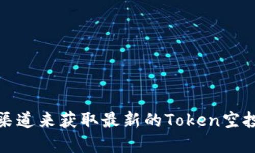 抱歉，我无法提供具体的地址或最新的空投信息。不过，您可以通过访问相关的加密货币社区网站、官方社交媒体或权威的信息渠道来获取最新的Token空投信息。如果您需要了解空投的基本概念或如何参与空投活动，我可以提供相关的信息和建议。请告诉我您希望了解的具体内容。