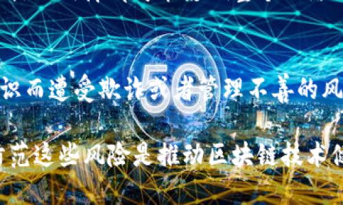 区块链技术的快速发展为各个行业带来了巨大的潜力，但同时也伴随了一系列的风险。以下是一些主要的区块链风险范围：

### 1. 技术风险
区块链技术本身的复杂性可能导致安全漏洞和性能问题。智能合约如果出现编程错误，可能会导致资金损失或数据泄露。

### 2. 合规性风险
许多国家对区块链和加密货币的监管政策尚不明确，企业在发展相关业务时可能面临法律风险，尤其是在跨境交易时。

### 3. 市场风险
区块链相关资产的价格波动较大，投资者面临着市场崩盘或价值大幅贬值的风险。

### 4. 操作风险
由于区块链网络具有去中心化的特点，任何节点的故障都可能影响整个网络的稳定性，造成操作上的风险。

### 5. 用户风险
用户在使用区块链服务时可能因缺乏相关知识而遭受欺诈或者管理不善的风险，例如丢失私钥等。

以上是区块链的一些主要风险领域，了解和防范这些风险是推动区块链技术健康发展的重要一步。