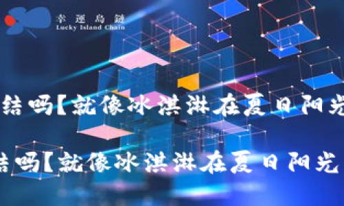 “Tokenim能冻结吗？就像冰淇淋在夏日阳光下融化一样” 

Tokenim能冻结吗？就像冰淇淋在夏日阳光下融化一样