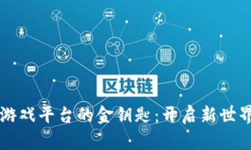 区块链游戏平台的金钥匙：开启新世界的大门