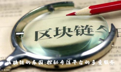 区块链的乐园：探秘专注平台的多重服务