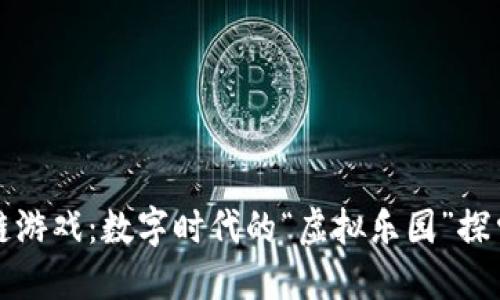 区块链游戏：数字时代的“虚拟乐园”探索之旅