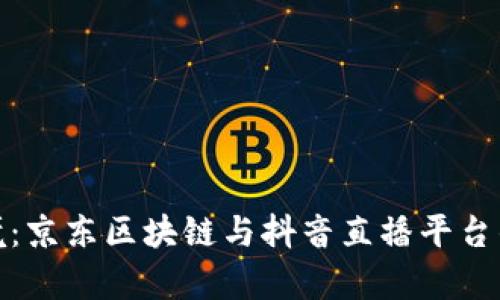 购物新奇境：京东区块链与抖音直播平台的完美联姻