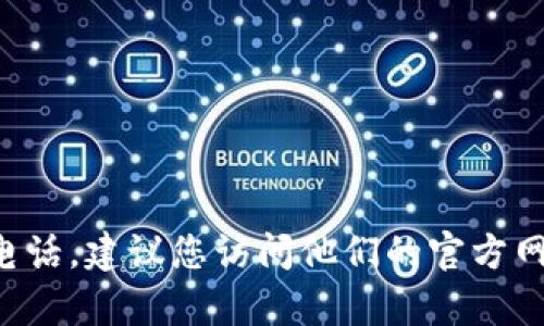 抱歉，我无法提供实时和特定的联系信息，包括 tokenim2.0 的官网联系电话。建议您访问他们的官方网站或社交媒体渠道，以获取最新的联系信息。如果您有其他问题，欢迎提问！