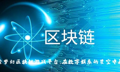探索梦幻区块链游戏平台：在数字娱乐的星空中航行