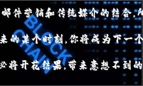 区块链官方网站在推广平台上的指南：如同寻找宝藏的探险家

区块链, 官方网站, 推广平台, 数字资产/guanjianci

区块链技术自诞生以来，犹如一艘驶入未知海域的航船，吸引了无数勇敢的探险者。这艘船的每一次航行，都可能发现新的财宝。而这些藏匿在深海中的宝藏，往往就是那些优秀的区块链官方网站。在众多推广平台中，该如何定位和导航，才能无畏无惧、勇往直前呢？

在这篇文章中，我们将一起探索这些“宝藏”的特点、推广的平台，以及如何有效地传播和产生影响力。

第一章：区块链行业的宝藏地图

区块链行业如同一片辽阔的海域，官方网站则是我们进行探索的基础。在这个海域中，许多优秀的官方网站如同闪烁的灯塔，指引着迷失的航船。而要找到这些灯塔，我们首先需要一张清晰的“宝藏地图”。

1. **作为信息中心的官方网站**
   区块链的官方网站不仅仅是一个信息归宿，更是其品牌形象和技术实力的集中体现。例如，以太坊（Ethereum）、比特币（Bitcoin）等主要区块链平台都有其官方网页，提供详尽的白皮书、开发者文档和用户指南。

2. **网页内容的重要性**
   就像寻宝者在探索过程中需要借助地图、罗盘，区块链官方网站同样需要高质量的内容来吸引潜在用户。内容包括技术解读、市场分析、用户反馈等，丰富而有趣的内容可以提高网站的流量和用户粘性。

第二章：宝藏的推广舰队

有了自己的官方网站之后，推广就显得尤为重要。区块链项目如同探险家的舰队，需要采取多种策略，派出各式各样的舰船去寻找“用户和投资者这座宝藏”。

1. **社交媒体平台**
   - **Twitter**：快速、即时的信息发布平台，每天都有成千上万的用户在这里获取区块链相关的资讯。通过积极参与讨论、发布动态以及与其他用户互动，区块链项目能够吸引大量关注。
   - **Reddit**：这是一个以社区为基础的平台，其中有多个区块链技术相关的子论坛，用户可以在这里分享、讨论和质疑各类项目。参与这些社区讨论，可以在潜在用户中建立可信度。

2. **专业论坛**
   - **Telegram和Discord**：这两个长期以来都是区块链项目交流的主要渠道。锁定核心用户群体，创建讨论群组，进行行业动态分享，不失为一种有效的方法。

第三章：传统媒体与技术的结合

除了使用社交媒体之外，传统媒体也依然是个可信的工具。虽然如今是个数字化全盛的时代，但不论怎样，传统媒体的公信力依然不可小觑。创建动态新闻稿、接受媒体采访及参与科技展会等，都是增加曝光的好方式。

1. **新闻稿的撰写**
   对于重要的产品发布或基本的里程碑，撰写新闻稿并向各大新闻媒体发布，可以有效提升项目的曝光率。可以想象，新闻稿就像是航行中的信号弹，确保信息能够迅速传达到广大用户的耳中。

2. **参与行业活动**
   参加区块链峰会、集会或其他相关活动，不仅能够展现自身的技术实力，还能在行业内建立联系，创造寻找合作伙伴和投资者的机会。谁还没在聚会上尴尬过，偶尔开个小玩笑打破气氛，说不定就能吸引志同道合者的关注。

第四章：邮件营销与用户关系维护

在探索区块链的过程中，维护用户关系显得至关重要。邮件营销就像是航行中的一个小助手，它能持续为用户带来消息，保持互动。

1. **建立用户数据库**
   从网站中收集用户邮件，自然而然成为了这项工作的第一步。你可以想象下，你的邮箱就像是装满了藏宝图的箱子，每一封邮件都可能是通向下一个“宝藏”的钥匙。

2. **定期发布通讯**
   当数据库建立好后，定期发送产品更新、行业新闻和使用技巧等，可以帮助保持用户的活跃度。用轻松幽默的语气，例如“准备好来一场新的旅程了吗？”的开头，吸引用户的眼球，保持他们的热情。

第五章：——怎样让宝藏被更多人发现

无论多么杰出的官方网站，如果没有良好的（搜索引擎），如同一颗璀璨的钻石埋在沙砾之中，注定得不到珍惜。因此，就如同长途航行中不可或缺的导航设备。

1. **关键词研究**
   选择相关的关键词是关键一步，例如“区块链技术”、“加密货币投资”等，这些词汇如同航行时的指导标，指引用户找到你的网站。

2. **网站内容**
   使用高质量内容，并结合适当的关键字密度及友好的URL结构，能够大大提高网站的可见度。就像在广阔的海域中，做好布阵，才能不被浪潮吞没。

3. **建立外部链接**
   外部链接如同航行中的风帆，能够给予网站强大的助力。通过与其他知名区块链网站或新闻媒体的合作，能够提升自身的可信度和曝光率。

第六章：图像与视频内容的魔力

在这个视觉为王的时代，图像和视频内容的使用变得不可忽视。它们如同探险中的彩旗，能吸引更多的目光，让人心生向往。

1. **创建引人入胜的视觉内容**
   使用信息图表、视频教程等各种形式的视觉内容，在传达信息时能够激发用户的兴趣。将复杂的概念转化为简单易懂的图像，就如同将抽象的航海技巧变成具体的图航路线，帮助用户更好地理解。

2. **直播与互动**
   举办线上直播、问答环节，直接与用户进行互动，拯救那些有心而无力的用户。这种互动形式如同一次小型的航海体验，不仅增加了乐趣，也让用户感到自身的价值与重要。

第七章：总结——探险的归宿与启程

通过本篇文章，我们深度探索了区块链官方网站在推广中所用的各种平台和策略。从社交媒体的互动到的技巧，再到邮件营销和传统媒介的结合，所有这些元素，都是如同一只只船只，朝着同一个目标前行。

在此探险旅程的末尾，不妨回头看看这一路走来的风光，吸取经验教训，总结出一套适合自己的航海规则。也许，在未来的某个时刻，你将成为下一个在区块链海域中探寻宝藏的航海家。

当然，大家在这条路上难免会遇到小烦恼，因为，谁没有过小波折呢？重要的是，继续努力，保持乐观，相信未来的航程必将开花结果，带来意想不到的收获。