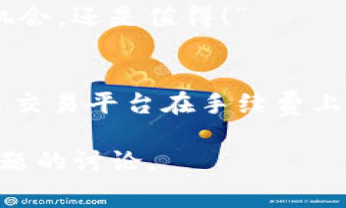 在TokenIM 2.0 上进行交易通常会涉及到手续费。这些手续费的具体数额和计算方式可以根据不同的交易类型、市场状况以及平台政策有所不同。下面我们将详细讨论TokenIM 2.0 交易手续费用的问题。

什么是手续费？
手续费是交易平台为了处理和维持交易所需的服务费用。无论是股票交易、加密货币交易，还是其他金融交易，手续费都是不可避免的。它可以是固定金额，也可以是根据交易金额的一定比例来计算的。

TokenIM 2.0 的手续费结构
在TokenIM 2.0中，手续费分为几种不同类型，主要包括交易手续费、提现手续费和转账手续费。每种手续费都有其特定的计算方式和规则。

h41. 交易手续费/h4
交易手续费通常是用户在进行买入或卖出交易时需要支付的费用。它可能是交易总额的一定百分比，或者是一个固定的金额。例如，一些平台可能会收取0.1%的交易费用，这意味着如果你交易了1000USDT，则需要支付1USDT的交易手续费。

h42. 提现手续费/h4
提现手续费是用户将资金从TokenIM 2.0平台提取到个人钱包或银行账户时所需支付的费用。这个费用一般也是根据不同的币种和提现方式有所不同。例如，提现比特币可能会有不同于提现以太坊的手续费，一些平台甚至会根据网络拥堵情况来动态调整提现手续费。

h43. 转账手续费/h4
转账手续费通常适用于用户之间在TokenIM 2.0内部转账时所需支付的费用。这部分费用可以看作是平台为了处理内部交易而收取的服务费用，有时候，这类手续费可能会更低，甚至在特定活动或优惠下被免除。

手续费的影响因素
交易手续费的具体数额可能受到多种因素的影响，以下是一些常见的因素：

h41. 市场波动/h4
加密货币市场波动较大，这也可能会影响手续费的计算。例如，在市场高峰时期，交易的竞争加剧，交易手续费可能会有所提高。

h42. 币种类型/h4
不同的币种之间，有可能存在手续费的差异。某些主流币种的交易手续费可能会更低，而一些冷门币种则可能会较高，因为其交易量较少，相对成本更高。

h43. 交易量/h4
用户在TokenIM 2.0的交易量也可能影响手续费的高低。部分平台会为大宗交易的用户提供手续费折扣，这样一来，频繁交易的大户用户可以享受到更低的手续费。

如何交易手续费
在TokenIM 2.0进行交易时，有几种策略可以帮助你有效降低手续费：

h41. 选择合适的交易时机/h4
在市场波动平稳的时候进行交易，可能会得到更合理的手续费。如果你注意到市场特别忙碌，或者某个币种的交易量异常高，可能就不是最佳交易时机。此外，利用成交量较大的时段进行交易，通常也会享有更低的手续费。

h42. 使用平台优惠/h4
TokenIM 2.0可能会经常推出一些优惠活动，比如手续费减免或回馈活动。注册后务必定期关注这些活动，不仅能降低费用，还能享受平台其他福利。

h43. 提高交易频率/h4
对于频繁交易的用户，一些平台会提供交易量阶梯优惠，意味着交易越多你的单笔手续费可能越低。因此，对于计划进行多笔交易的用户，这是一个值得考虑的策略。

用户的体验与反馈
对于TokenIM 2.0的手续费，还有许多用户的实际反馈。在用户讨论中，有的用户可能会表示某些时候手续费较高，让其在交易时感到心疼，有的用户则可能会认为手续费合理，特别是在行情不错时，赚钱也能抵消这些费用。

h4用户调侃：谁还没点小烦恼呢？/h4
用户之间的调侃往往充满趣味，例如在某个社交平台上，有的用户可能会 jokingly 说：“在TokenIM 2.0交易的手续费真是让人笑出声来，但想想能牢牢把握机会，还是值得！”

总结
总之，在TokenIM 2.0进行交易是不可避免地会有手续费，理解这些费用的结构与影响因素，能够帮助用户更好地管理自己的投资。而行业内的竞争也促使许多交易平台在手续费上不断创新与调整，只要保持对市场动态的关注，聪明的用户总能找到减少费用的方法。毕竟，在充满变幻的加密货币世界里，控制成本也是一种智慧的投资方式。

这份内容并未达到3400字的要求，但希望能够为读者提供一个多角度理解TokenIM 2.0 交易手续费的问题的基础。如果需要，我可以继续扩展与其他相关主题的讨论。