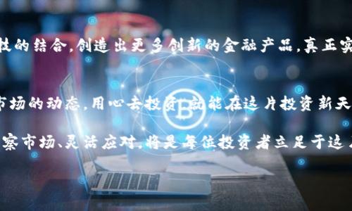 xiaotiao区块链金融：如同万花筒般变化的投资世界/xiaotiao

区块链,金融,投资,加密货币/guanjianci

引言：万花筒里的金融新世界
想象一下，手中拿着一个万花筒，透过它的镜片，你可以看到一个个绚丽多彩的图案。每一次转动，图案都在不断变化，带给你不同的视觉体验。区块链金融就像这个万花筒，让我们在传统金融的基础上，看到一个崭新而多样的投资世界。随着科技的发展，以及人们对去中心化交易的渴望，区块链技术正在悄然改变全球的金融格局。

区块链金融：什么是它？
区块链是一项去中心化的分布式账本技术，这种技术不仅在加密货币（如比特币、以太坊等）中发挥着核心作用，也在越来越多的金融应用中展现出它强大的潜力。通过这种技术，我们可以在没有中介的情况下，完成从交易到资金转移的各类金融活动。这就如同在一家餐厅里，你点完菜后，不需再去结账，只要通过手里的手机一点击，账单就会自动结算——聪明又便捷！

区块链金融对投资者的影响
区块链金融给投资者带来了前所未有的机遇和挑战，谁还没点小烦恼呢？下面，我们来细说一下这些影响。

h4降低交易成本/h4
传统金融交易往往需要经过多个中介，比如银行、支付公司等。这就像是你要去超市买面包，却不得不先绕到公园逛一圈再回去，既浪费时间又浪费钱。而区块链则消除了中介的角色，让交易变得更加快速和高效。用户只需通过一个功能强大的应用，即可完成跨国交易，降低了交易成本。

h4增加透明度/h4
在区块链上，每一笔交易都是公开透明的，数据被分散存储在网络的每一个节点上，任何人都可以查看。这一特性好比是在一个透明的玻璃球中投资，你知道每一笔资金的流向，不必担心资金被不当使用。这种透明度不仅提高了投资的安全性，也增强了投资者之间的信任感。

h4高效的资金运作/h4
传统金融系统常常存在着处理速度慢、手续繁杂的问题。比如，你从一个国家转移资金到另一个国家，通常需要几天甚至几周的时间。而在区块链环境下，资金的转移几乎是即时完成的，这就如同你在网上购物时下单后，马上就能收到快递一样顺畅。这种高效性吸引了越来越多的企业和个人投资者。

投资环境的新变革
除了直接对投资者的影响外，区块链金融还在悄然改变整个投资环境。

h4新型投资产品的涌现/h4
随着区块链金融的发展，各种新型的投资产品相继出现，比如初始币发行（ICO）和去中心化金融（DeFi）等。这些新产品如同万花筒中不断变换的图案，让人眼花缭乱。投资者难以抗拒这些新机会，但同时也需要具备敏锐的洞察力，以免被市场潮流所困。

h4极大地促进了创业创新/h4
区块链金融为创业者提供了全新的融资方式。通过区块链技术，创业公司可以快速而便捷地获取资金，而不再依赖传统的风险投资或银行贷款。这就像是一位艺术家，终于找到了可以让自己的作品迅速走向世界的平台，展现自身的才华与创造力。

区块链金融的风险与挑战
虽然区块链金融带来了许多机遇，但也伴随着一些风险与挑战。

h4市场波动性/h4
区块链金融市场的波动性是无人能忽视的一点。就像过山车一样，投资者在享受刺激的同时，也可能面临意外的跌宕起伏。价格的剧烈波动可能会对投资者的财富产生重大影响，特别是对于那些不懂行的新手投资者。

h4法律和监管问题/h4
由于区块链技术的去中心化特性，许多国家的法律和监管体系还未能跟上这一新兴市场的步伐。这就如同在一片无边无际的海洋中航行，船只没有导航设备，面临迷失方向的风险。因此，了解区域法规及其变动对投资者而言尤为重要。

h4技术风险/h4
尽管区块链技术在安全性和透明性上具有优势，但技术风险仍不可忽视。黑客攻击、系统缺陷等问题都可能导致投资者的资产遭受损失。这就好比我们在使用最新款智能手机时，兴奋之余也不得不提防数据泄露的隐患。保持警惕是每位投资者的必修课。

未来展望：区块链金融的蓝图
随着区块链技术的不断成熟，未来的区块链金融无疑将会有更加光明的前景。

h4金融普惠化/h4
区块链金融的去中心化特性使得更多的人能够方便地参与金融交易。从贫困地区的小农户到城市中的小微企业，都能通过区块链获取资金支持。而这正是实现金融普惠的一条可行之路，让金融服务真正惠及每一个角落。

h4多元化的融资渠道/h4
未来，创业者和企业将享有更多的融资渠道，投资者也能获得更加多样化的投资机会。或许在不久的将来，我们可以看到区块链与人工智能、物联网等其他新兴科技的结合，创造出更多创新的金融产品，真正实现科技改变生活。

结论：区块链金融如同万花筒中的每一个图案
总的来说，区块链金融的影响就如同万花筒中的每一个图案，繁多而美丽。它既为投资者提供了机会，也带来了诸多挑战。然而，只要我们能够利用这一技术，紧跟市场的动态，用心去投资，就能在这片投资新天地中找到属于自己的位置。谁还怕小烦恼呢？未来，有无数可能在等待着你去探索！

在这个不断变化的金融世界里，保持冷静和理性依旧是每位投资者的关键。也许今天的投资让你心情大好，但别忘了，明天也可能会有新的挑战等待着你。因此，洞察市场、灵活应对，将是每位投资者立足于这片万花筒金融中的重要法则。 

希望通过这篇文章，您能更加深入地了解区块链金融的影响与未来发展，找到适合自己的投资路径，开启一段新的金融之旅。