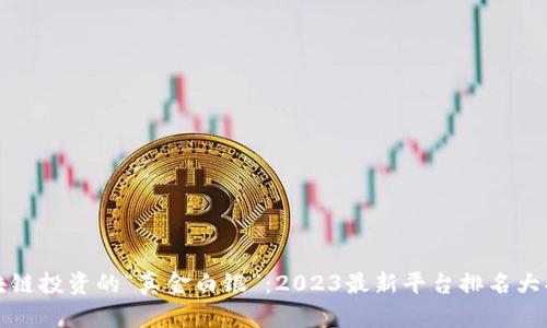 区块链投资的“真金白银”：2023最新平台排名大揭秘